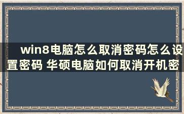 win8电脑怎么取消密码怎么设置密码 华硕电脑如何取消开机密码